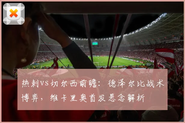 热刺vs切尔西前瞻：德泽尔比战术博弈，维卡里奥首发悬念解析