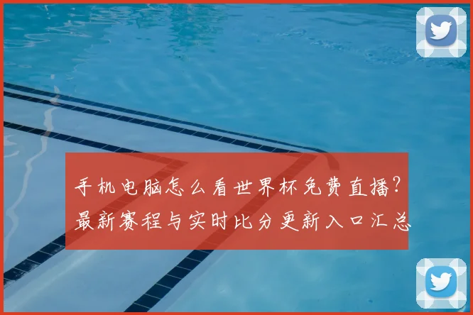 手机电脑怎么看世界杯免费直播?最新赛程与实时比分更新入口汇总
