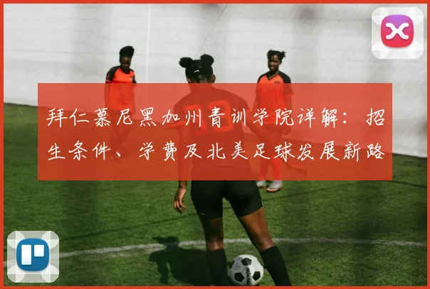 拜仁慕尼黑加州青训学院详解：招生条件、学费及北美足球发展新路径