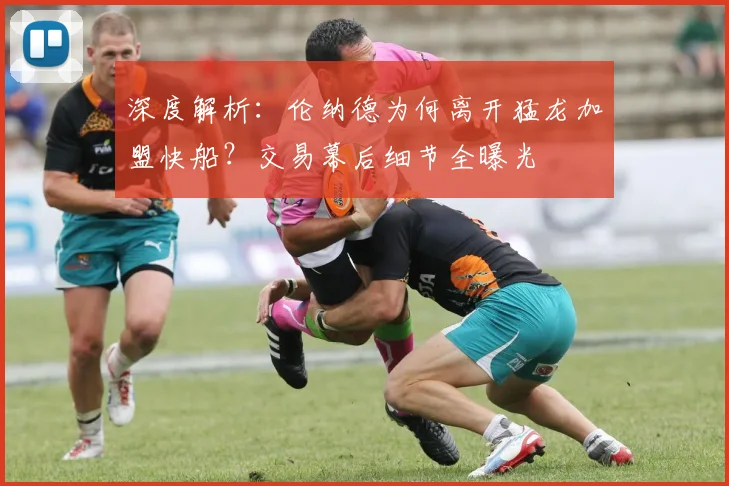 深度解析：伦纳德为何离开猛龙加盟快船？交易幕后细节全曝光