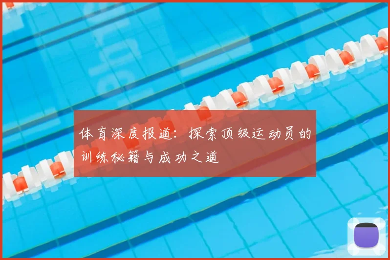 体育深度报道:探索顶级运动员的训练秘籍与成功之道