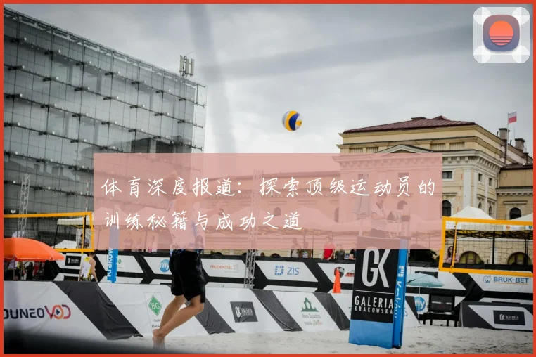 体育深度报道：探索顶级运动员的训练秘籍与成功之道