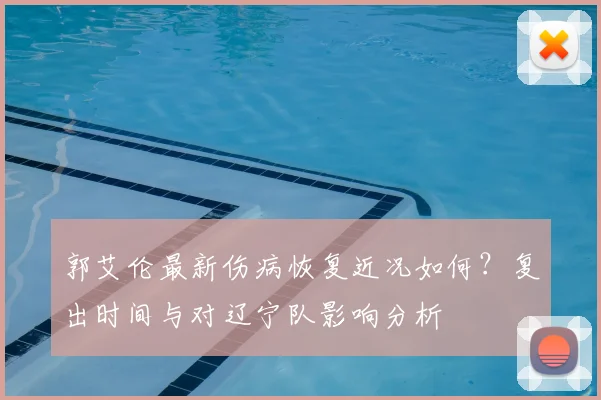 郭艾伦最新伤病恢复近况如何？复出时间与对辽宁队影响分析